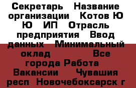 Секретарь › Название организации ­ Котов Ю.Ю., ИП › Отрасль предприятия ­ Ввод данных › Минимальный оклад ­ 25 000 - Все города Работа » Вакансии   . Чувашия респ.,Новочебоксарск г.